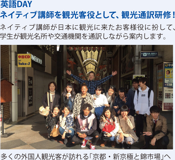 英語DAYネイティブ講師を観光客役として、観光通訳研修! ネイティブ講師が日本に観光に来たお客様役に扮して、学生が観光名所や交通機関を通訳しながら案内します。 多くの外国人観光客が訪れる「京都・新京極と錦市場」へ